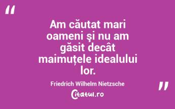Am căutat mari oameni şi nu am găsit decât maimuţele idealului lor. Friedrich Wilhelm Nietzsche...