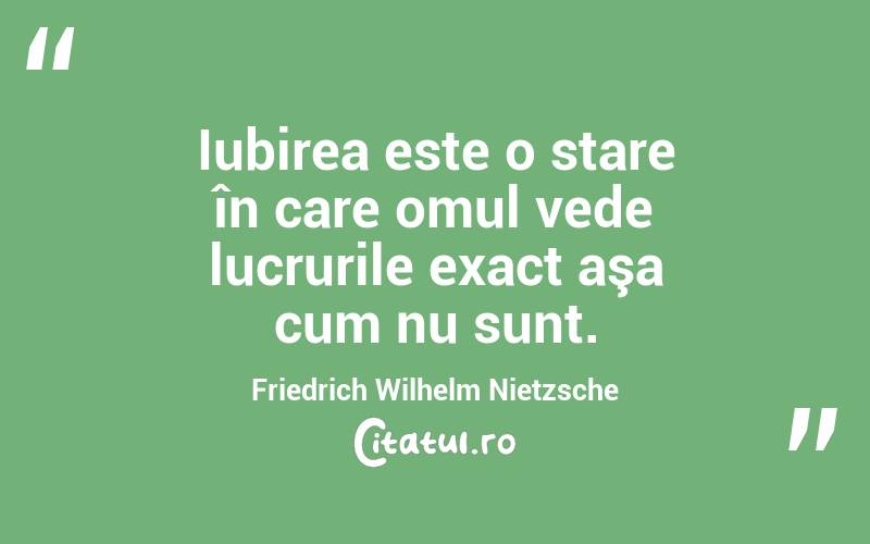 Iubirea este o stare în care omul vede lucrurile exact aşa cum nu sunt. Friedrich Wilhelm Nietzsche
