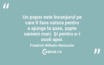 Un popor este înconjurul pe care îl face natura pentru a ajunge la şase, şapte oameni mari. Şi pentru a-i ocoli apoi. Friedrich Wilhelm Nietzsche...