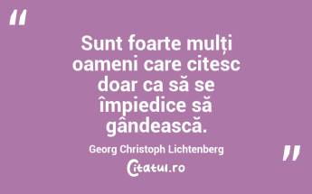 Sunt foarte mulţi oameni care citesc doar ca să se împiedice să gândească. Georg Christoph Lichtenberg...