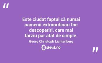 Este ciudat faptul că numai oamenii extraordinari fac descoperiri, care mai târziu par atât de simple. Georg Christoph Lichtenberg...