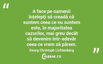 A face pe oamenii înţelepţi să creadă că suntem ceea ce nu suntem este, în majoritatea cazurilor, mai greu decât să devenim într-adevăr ceea ce vrem să părem. Georg Christoph Lichtenberg...