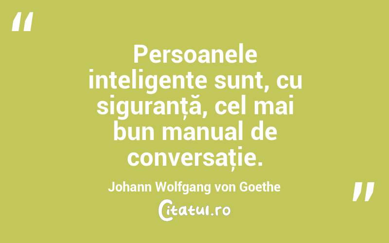 Persoanele inteligente sunt, cu siguranţă, cel mai bun manual de conversaţie. Johann Wolfgang von Goethe
