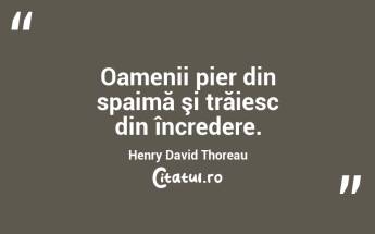 Oamenii pier din spaimă şi trăiesc din încredere. Henry David Thoreau...