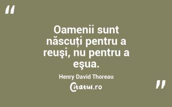 Oamenii sunt născuţi pentru a reuşi, nu pentru a eşua. Henry David Thoreau...
