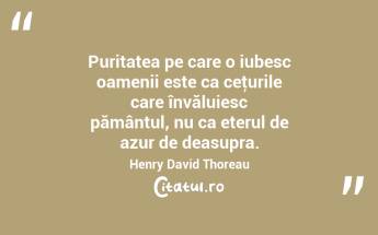 Puritatea pe care o iubesc oamenii este ca ceţurile care învăluiesc pământul, nu ca eterul de azur de deasupra. Henry David Thoreau...