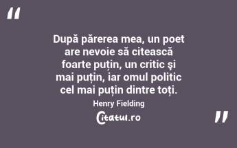 După părerea mea, un poet are nevoie să citească foarte puţin, un critic şi mai puţin, iar omul politic cel mai puţin dintre toţi. Henry Fielding...