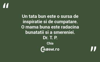 Un tata bun este o sursa de inspiratie si de cumpatare. O mama buna este radacina bunatatii si a smereniei. Dr. T. P. Chia...