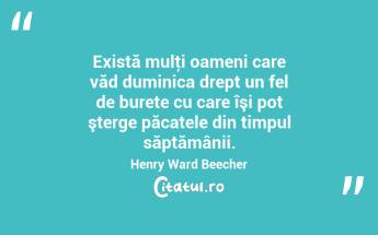 Există mulţi oameni care văd duminica drept un fel de burete cu care îşi pot şterge păcatele din timpul săptămânii. Henry Ward Beecher...