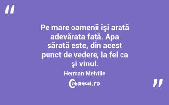 Pe mare oamenii îşi arată adevărata faţă. Apa sărată este, din acest punct de vedere, la fel ca şi vinul. Herman Melville...