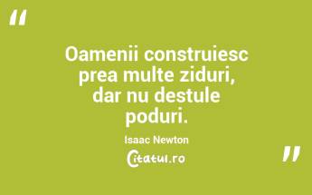 Oamenii construiesc prea multe ziduri, dar nu destule poduri. Isaac Newton...