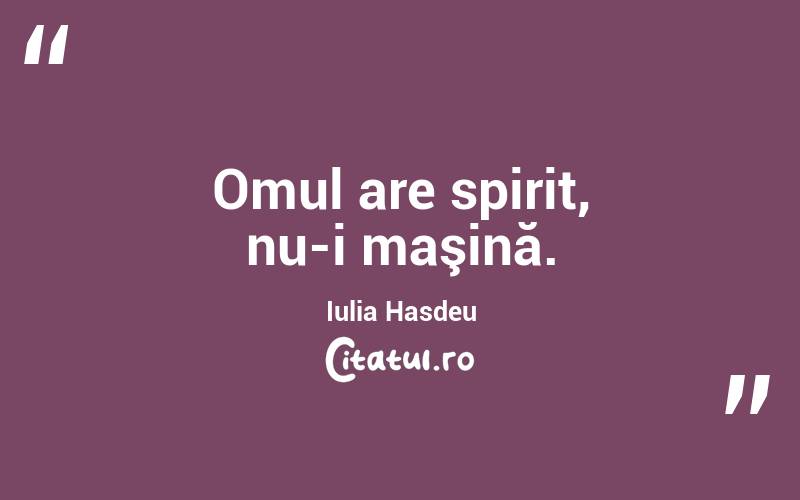 Omul are spirit, nu-i maşină. Iulia Hasdeu
