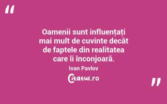  Oamenii sunt influenţaţi mai mult de cuvinte decât de faptele din realitatea care îi înconjoară. Ivan Pavlov...