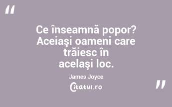 Ce înseamnă popor? Aceiaşi oameni care trăiesc în acelaşi loc. James Joyce...