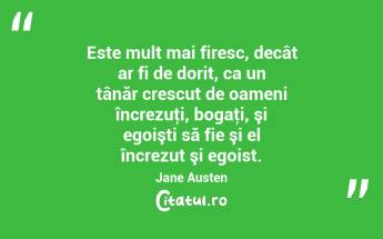 Este mult mai firesc, decât ar fi de dorit, ca un tânăr crescut de oameni încrezuţi, bogaţi, şi egoişti să fie şi el încrezut şi egoist. Jane Austen...