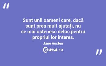 Sunt unii oameni care, dacă sunt prea mult ajutaţi, nu se mai ostenesc deloc pentru propriul lor interes. Jane Austen...