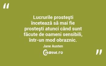 Lucrurile prosteşti încetează să mai fie prosteşti atunci când sunt făcute de oameni sensibili, într-un mod obraznic. Jane Austen...