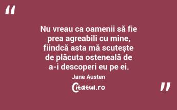 Nu vreau ca oamenii să fie prea agreabili cu mine, fiindcă asta mă scuteşte de plăcuta osteneală de a-i descoperi eu pe ei. Jane Austen...