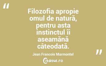 Filozofia apropie omul de natură, pentru asta instinctul îi aseamănă câteodată. Jean Francois Marmontel...
