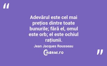  Adevărul este cel mai preţios dintre toate bunurile; fără el, omul este orb; el este ochiul raţiunii. Jean Jacques Rousseau...