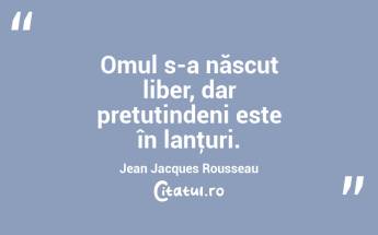  Omul s-a născut liber, dar pretutindeni este în lanţuri. Jean Jacques Rousseau...