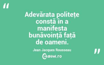 Adevărata politeţe constă în a manifesta bunăvoinţă faţă de oameni. Jean Jacques Rousseau...