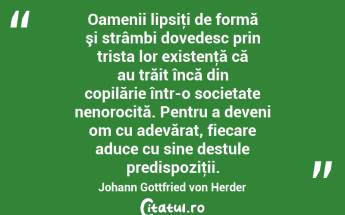 Oamenii lipsiţi de formă şi strâmbi dovedesc prin trista lor existenţă că au trăit încă din copilărie într-o societate nenorocită. Pentru a deveni om cu adevărat, fiecare aduce cu sine destule predispoziţii. Johann Gottfried von Herder...
