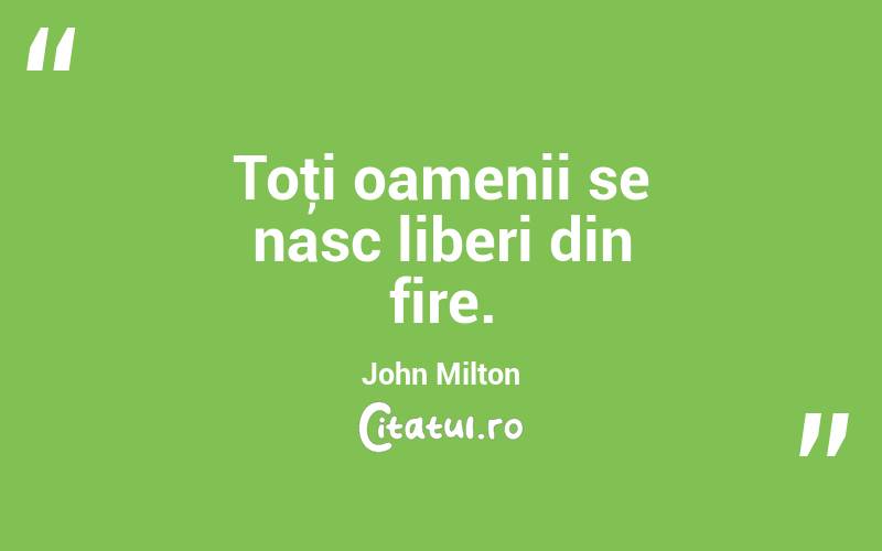  Toţi oamenii se nasc liberi din fire. John Milton
