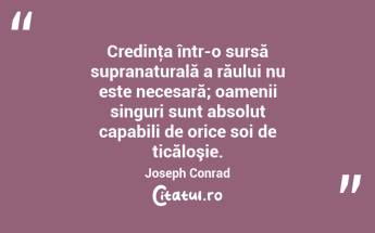 Credinţa într-o sursă supranaturală a răului nu este necesară; oamenii singuri sunt absolut capabili de orice soi de ticăloşie. Joseph Conrad...