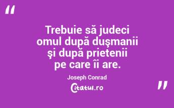 Trebuie să judeci omul după duşmanii şi după prietenii pe care îi are. Joseph Conrad...