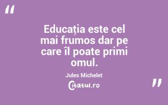 Educaţia este cel mai frumos dar pe care îl poate primi omul. Jules Michelet...