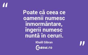 Poate că ceea ce oamenii numesc înmormântare, îngerii numesc nuntă în ceruri. Khalil Gibran...
