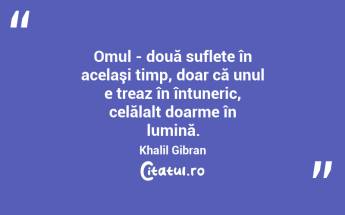 Omul - două suflete în acelaşi timp, doar că unul e treaz în întuneric, celălalt doarme în lumină. Khalil Gibran...