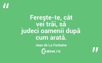 Fereşte-te, cât vei trăi, să judeci oamenii după cum arată. Jean de La Fontaine...