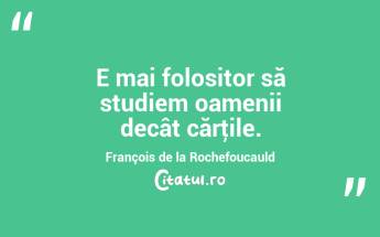 E mai folositor să studiem oamenii decât cărţile. François de la Rochefoucauld...