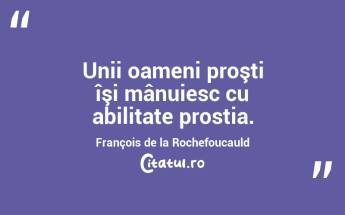 Unii oameni proşti îşi mânuiesc cu abilitate prostia. François de la Rochefoucauld...