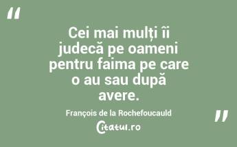 Cei mai mulţi îi judecă pe oameni pentru faima pe care o au sau după avere. François de la Rochefoucauld...