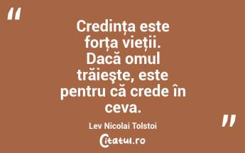  Credinţa este forţa vieţii. Dacă omul trăieşte, este pentru că crede în ceva. Lev Nicolai Tolstoi...
