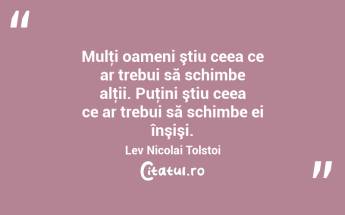 Mulţi oameni ştiu ceea ce ar trebui să schimbe alţii. Puţini ştiu ceea ce ar trebui să schimbe ei înşişi. Lev Nicolai Tolstoi...