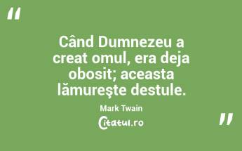 Când Dumnezeu a creat omul, era deja obosit; aceasta lămureşte destule. Mark Twain...