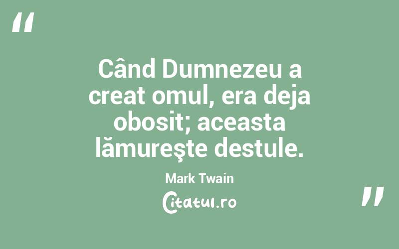 Când Dumnezeu a creat omul, era deja obosit; aceasta lămureşte destule. Mark Twain
