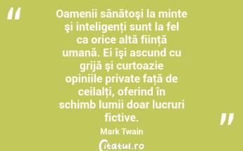 Oamenii sănătoşi la minte şi inteligenţi sunt la fel ca orice altă fiinţă umană. Ei îşi ascund cu grijă şi curtoazie opiniile private faţă de ceilalţi, oferind în schimb lumii doar lucruri fictive. Mark Twain...