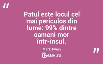 Patul este locul cel mai periculos din lume: 99% dintre oameni mor într-însul. Mark Twain...