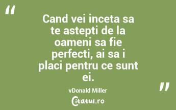 Cand vei inceta sa te astepti de la oameni sa fie perfecti, ai sa i placi pentru ce sunt ei. vDonald Miller...