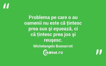 Problema pe care o au oamenii nu este că ţintesc prea sus şi eşuează, ci că ţintesc prea jos şi reuşesc. Michelangelo Buonarroti...