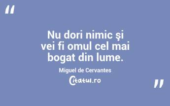 Nu dori nimic şi vei fi omul cel mai bogat din lume. Miguel de Cervantes...