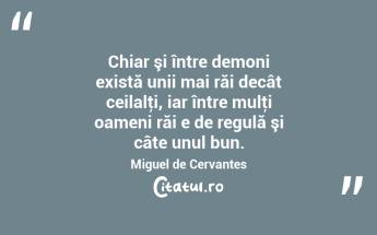 Chiar şi între demoni există unii mai răi decât ceilalţi, iar între mulţi oameni răi e de regulă şi câte unul bun. Miguel de Cervantes...