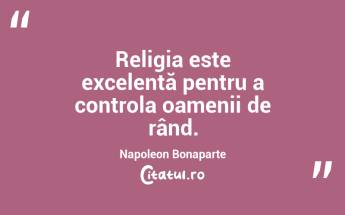 Religia este excelentă pentru a controla oamenii de rând. Napoleon Bonaparte...