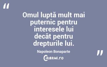 Omul luptă mult mai puternic pentru interesele lui decât pentru drepturile lui. Napoleon Bonaparte...