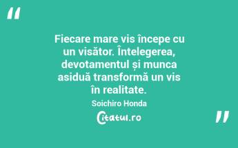 Fiecare mare vis începe cu un visător. Înțelegerea, devotamentul și munca asiduă transformă un vis în realitate. Soichiro Honda...